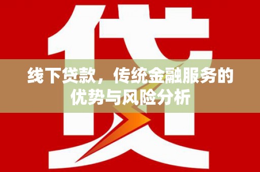 集安线下贷款，传统金融服务的优势与风险分析