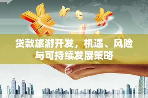 集安贷款旅游开发，机遇、风险与可持续发展策略