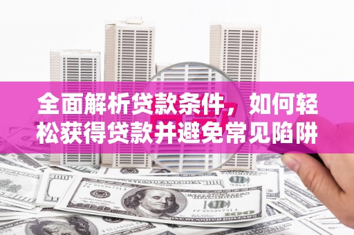 集安全面解析贷款条件，如何轻松获得贷款并避免常见陷阱
