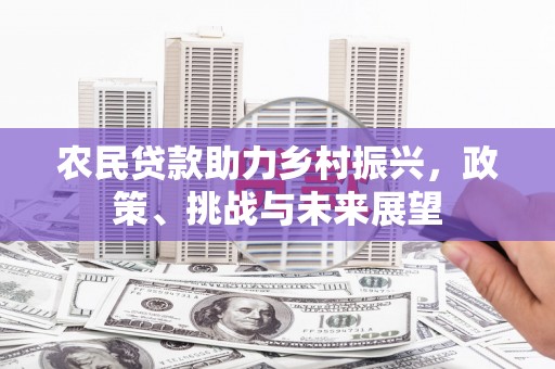集安农民贷款助力乡村振兴，政策、挑战与未来展望