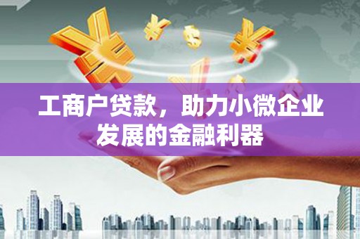 集安工商户贷款，助力小微企业发展的金融利器