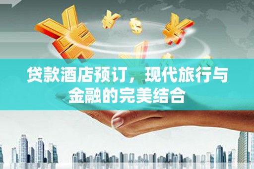 集安贷款酒店预订，现代旅行与金融的完美结合