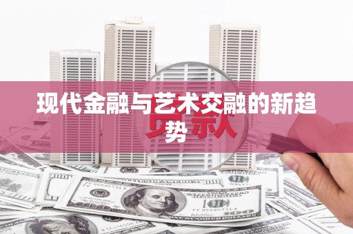 集安现代金融与艺术交融的新趋势