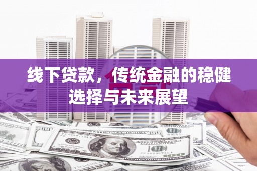 集安线下贷款，传统金融的稳健选择与未来展望