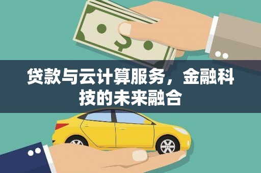集安贷款与云计算服务，金融科技的未来融合