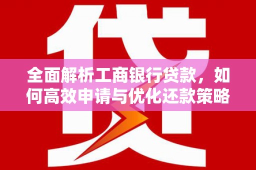 集安全面解析工商银行贷款，如何高效申请与优化还款策略
