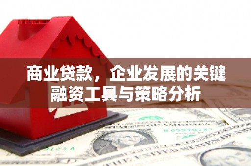 集安商业贷款，企业发展的关键融资工具与策略分析