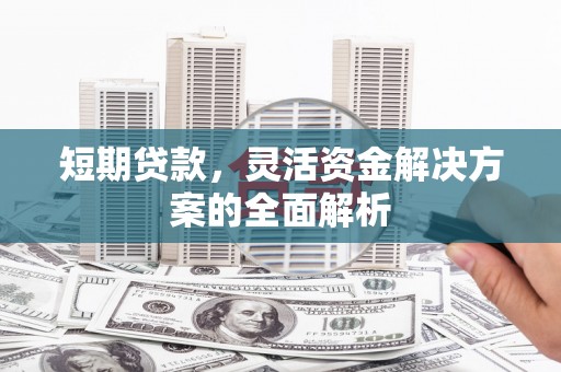 集安短期贷款，灵活资金解决方案的全面解析