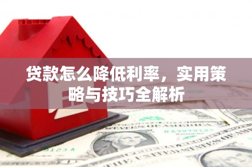 集安贷款怎么降低利率，实用策略与技巧全解析