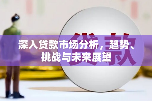 集安深入贷款市场分析，趋势、挑战与未来展望