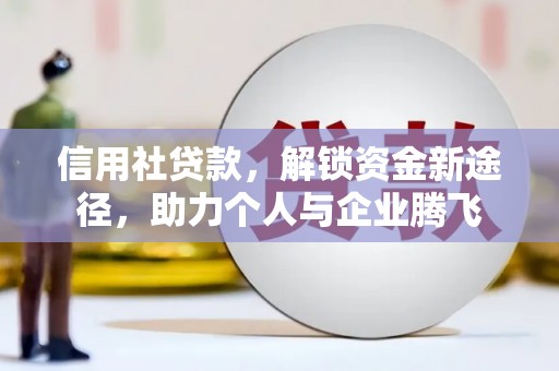 集安信用社贷款，解锁资金新途径，助力个人与企业腾飞