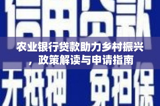 集安农业银行贷款助力乡村振兴，政策解读与申请指南