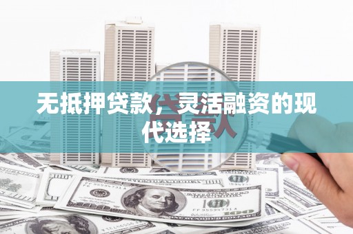 集安无抵押贷款，灵活融资的现代选择