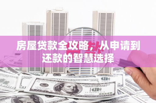 集安房屋贷款全攻略，从申请到还款的智慧选择