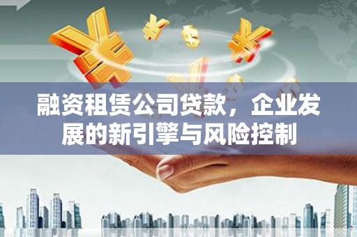 集安融资租赁公司贷款，企业发展的新引擎与风险控制