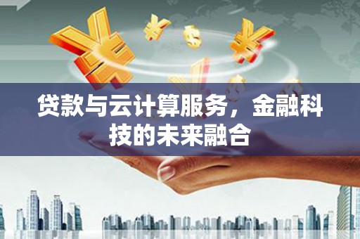 集安贷款与云计算服务，金融科技的未来融合