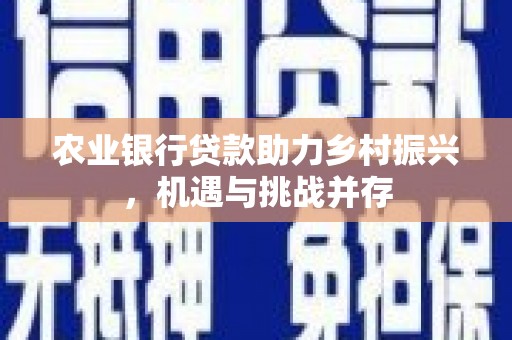 集安农业银行贷款助力乡村振兴，机遇与挑战并存