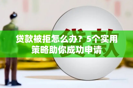 集安贷款被拒怎么办？5个实用策略助你成功申请