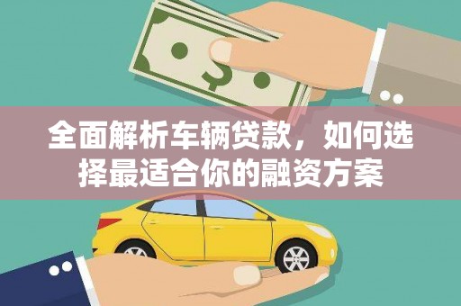 集安全面解析车辆贷款，如何选择最适合你的融资方案
