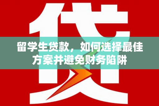 集安留学生贷款，如何选择最佳方案并避免财务陷阱