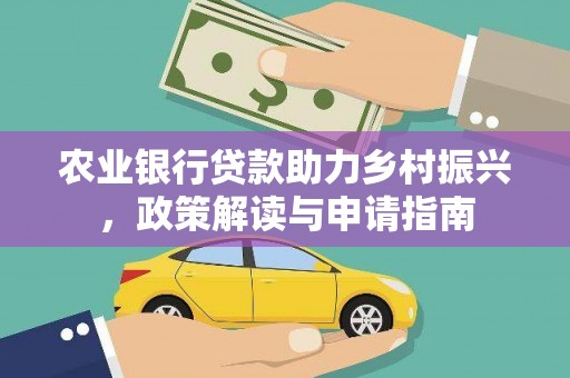 集安农业银行贷款助力乡村振兴，政策解读与申请指南