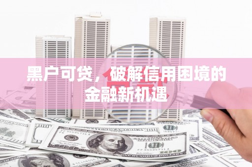 集安黑户可贷，破解信用困境的金融新机遇