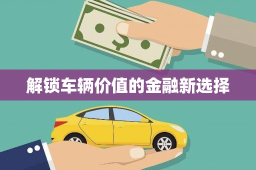 集安解锁车辆价值的金融新选择