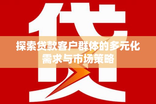 集安探索贷款客户群体的多元化需求与市场策略
