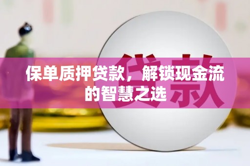 集安保单质押贷款，解锁现金流的智慧之选