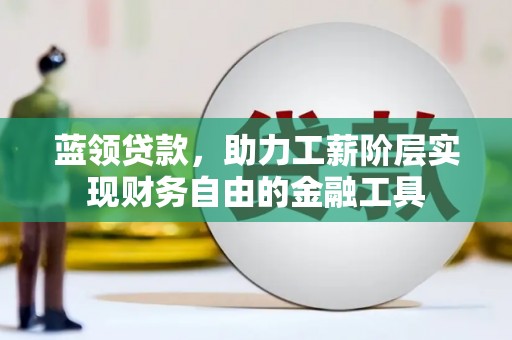 集安蓝领贷款，助力工薪阶层实现财务自由的金融工具