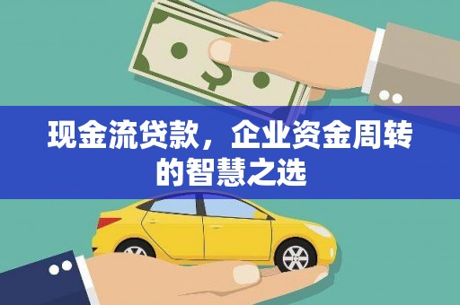 集安现金流贷款，企业资金周转的智慧之选