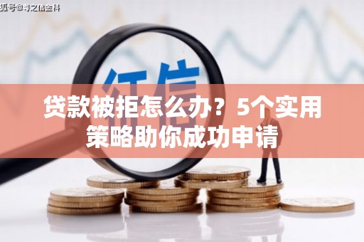 集安贷款被拒怎么办？5个实用策略助你成功申请