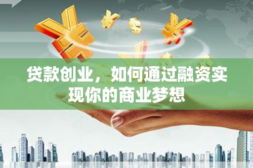 集安贷款创业，如何通过融资实现你的商业梦想