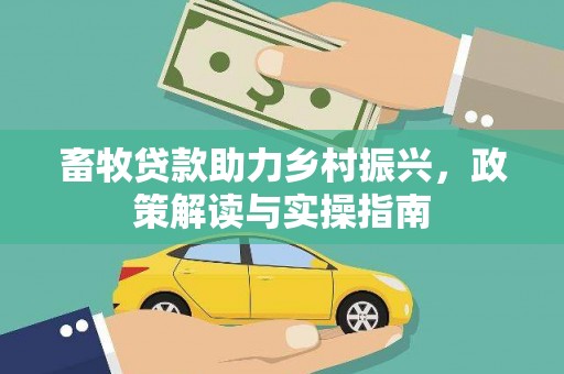 集安畜牧贷款助力乡村振兴，政策解读与实操指南