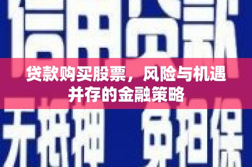 集安贷款购买股票，风险与机遇并存的金融策略