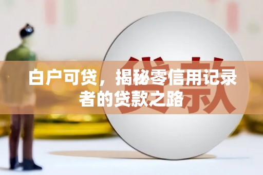 集安白户可贷，揭秘零信用记录者的贷款之路