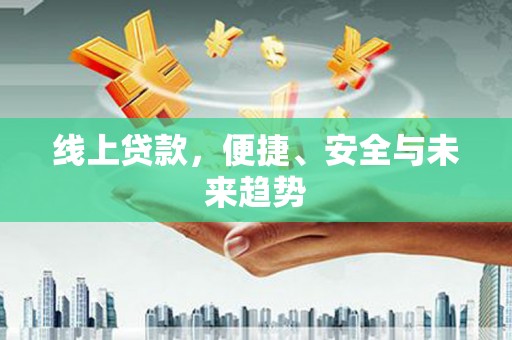 集安线上贷款，便捷、安全与未来趋势