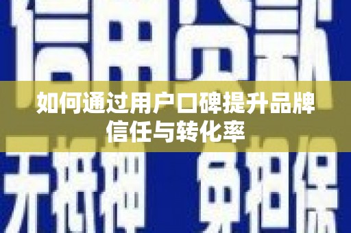 集安如何通过用户口碑提升品牌信任与转化率